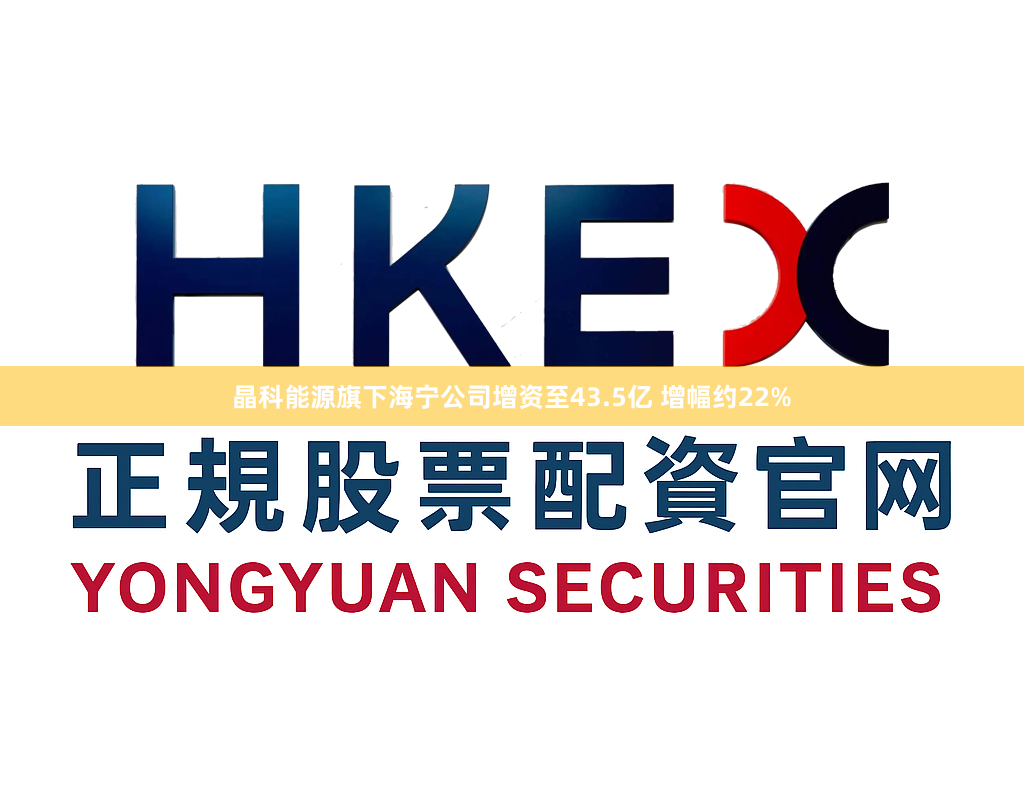 晶科能源旗下海宁公司增资至43.5亿 增幅约22%