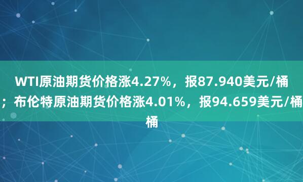 WTI原油期货价格涨4.27%，报87.940美元/桶；布伦特原油期货价格涨4.01%，报94.659美元/桶
