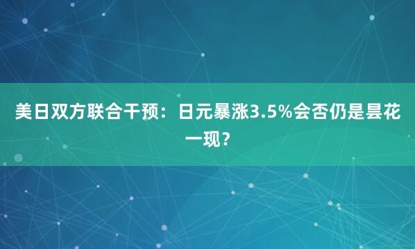 美日双方联合干预:日元暴涨3.5%会否仍是昙花一现?