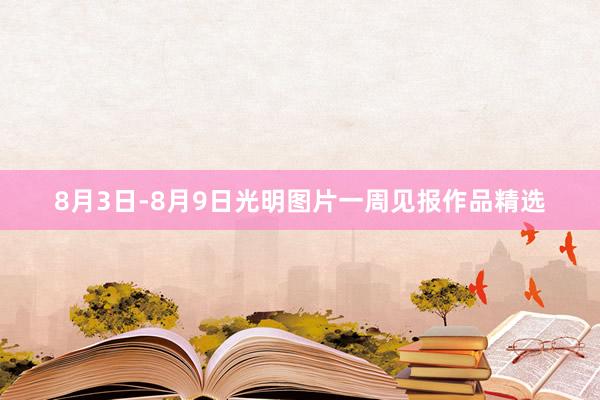 8月3日-8月9日光明图片一周见报作品精选
