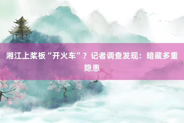 湘江上桨板“开火车”？记者调查发现：暗藏多重隐患