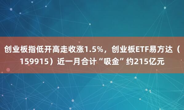 创业板指低开高走收涨1.5%，创业板ETF易方达（159915）近一月合计“吸金”约215亿元