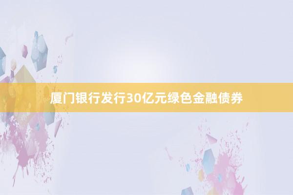 厦门银行发行30亿元绿色金融债券
