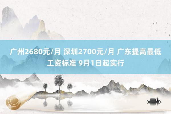 广州2680元/月 深圳2700元/月 广东提高最低工资标准 9月1日起实行