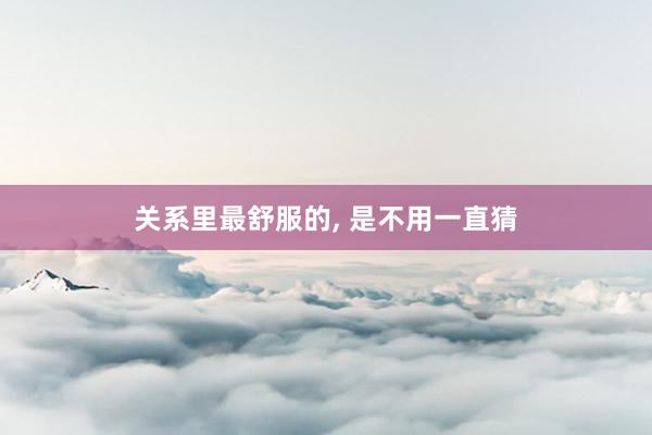 关系里最舒服的, 是不用一直猜