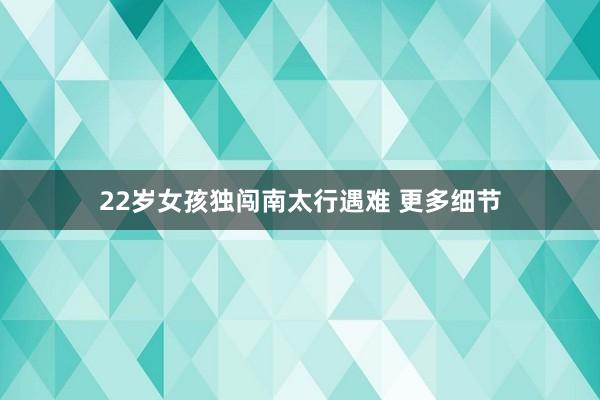 22岁女孩独闯南太行遇难 更多细节