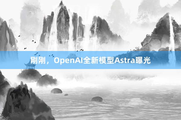 刚刚，OpenAI全新模型Astra曝光
