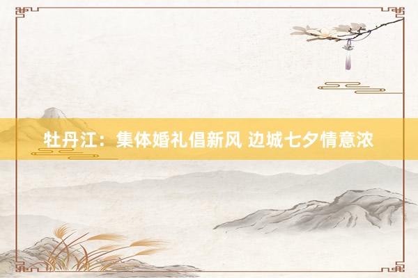 牡丹江:集体婚礼倡新风 边城七夕情意浓