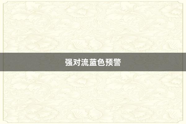强对流蓝色预警