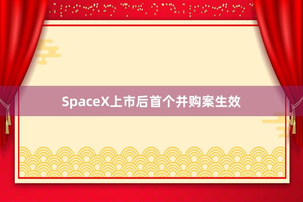SpaceX上市后首个并购案生效