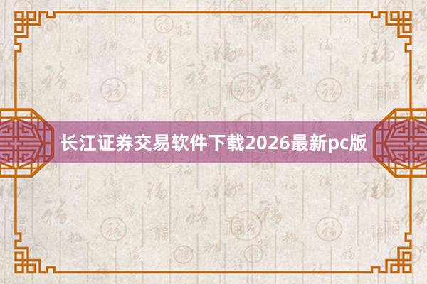 长江证券交易软件下载2026最新pc版