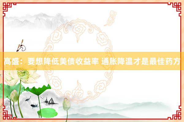 高盛：要想降低美债收益率 通胀降温才是最佳药方