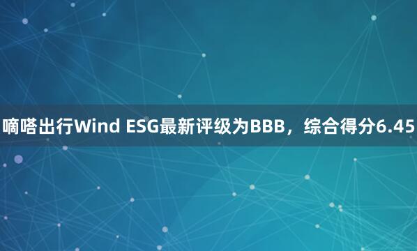 嘀嗒出行Wind ESG最新评级为BBB，综合得分6.45