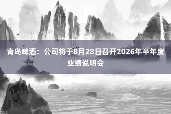 青岛啤酒：公司将于8月28日召开2026年半年度业绩说明会