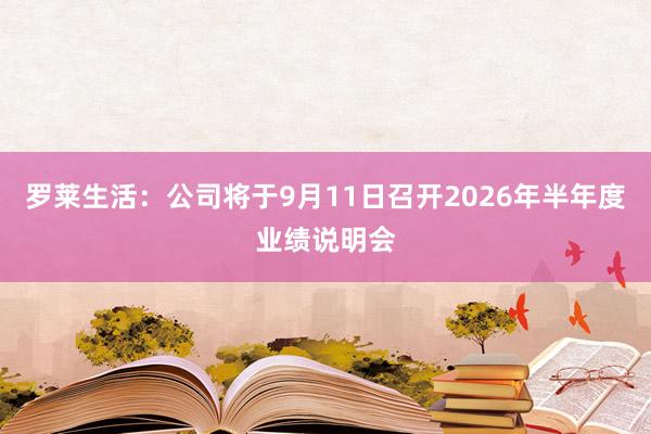 罗莱生活：公司将于9月11日召开2026年半年度业绩说明会