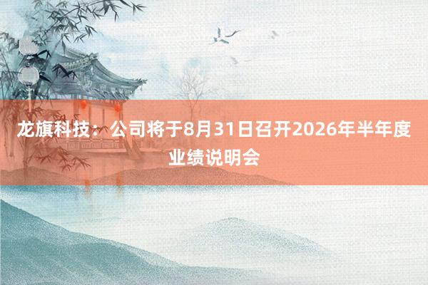 龙旗科技：公司将于8月31日召开2026年半年度业绩说明会