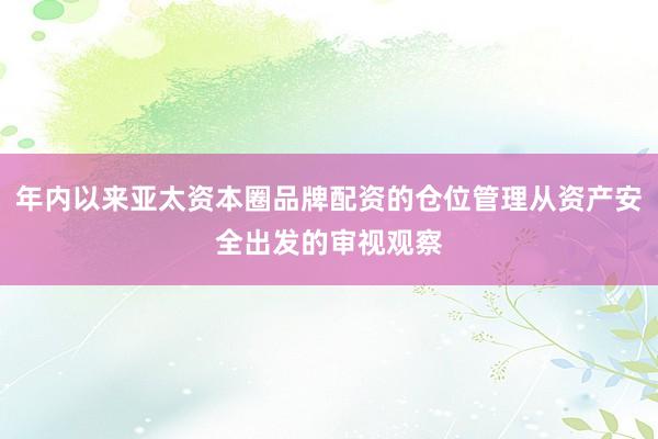 年内以来亚太资本圈品牌配资的仓位管理从资产安全出发的审视观察
