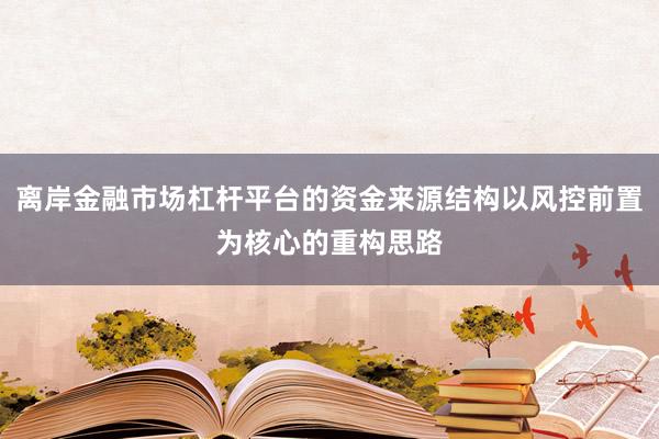 离岸金融市场杠杆平台的资金来源结构以风控前置为核心的重构思路