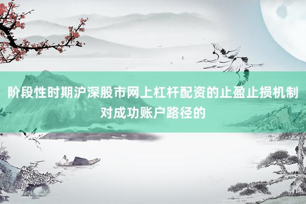 阶段性时期沪深股市网上杠杆配资的止盈止损机制对成功账户路径的