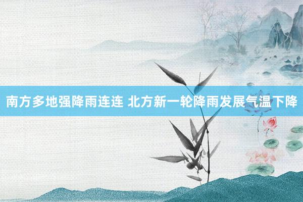 南方多地强降雨连连 北方新一轮降雨发展气温下降