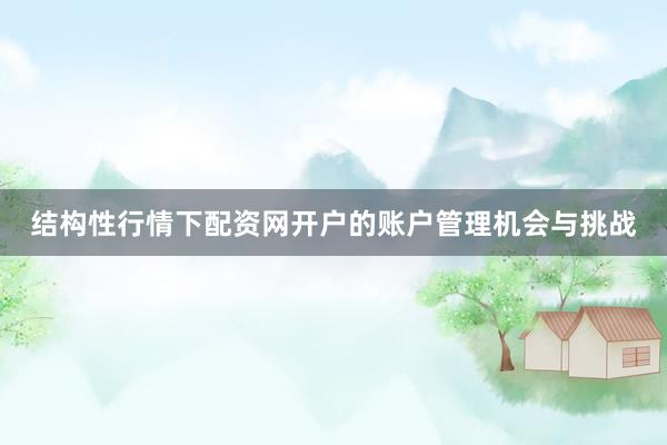 结构性行情下配资网开户的账户管理机会与挑战