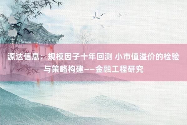源达信息：规模因子十年回测 小市值溢价的检验与策略构建——金融工程研究