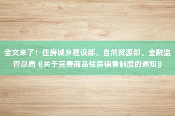 全文来了！住房城乡建设部、自然资源部、金融监管总局《关于完善商品住房销售制度的通知》