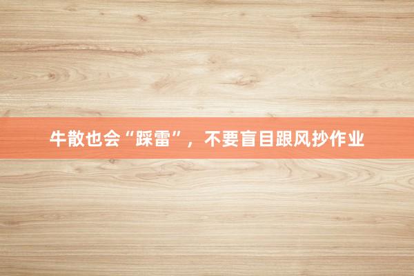 牛散也会“踩雷”，不要盲目跟风抄作业