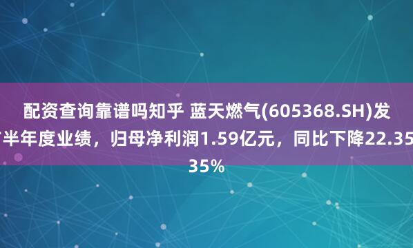 配资查询靠谱吗知乎 蓝天燃气(605368.SH)发布半年度业绩，归母净利润1.59亿元，同比下降22.35%
