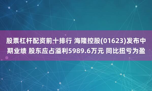 股票杠杆配资前十排行 海隆控股(01623)发布中期业绩 股东应占溢利5989.6万元 同比扭亏为盈