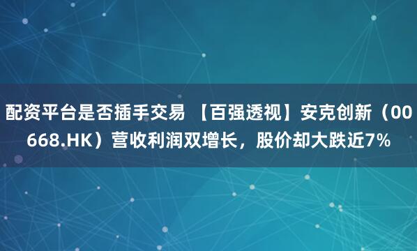 配资平台是否插手交易 【百强透视】安克创新（00668.HK）营收利润双增长，股价却大跌近7%