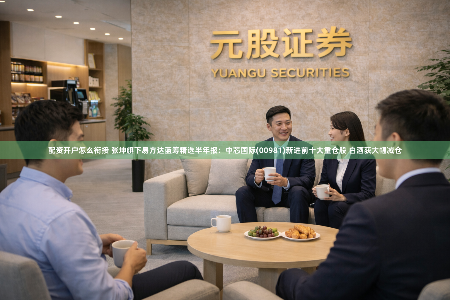 配资开户怎么衔接 张坤旗下易方达蓝筹精选半年报：中芯国际(00981)新进前十大重仓股 白酒获大幅减仓