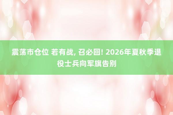 震荡市仓位 若有战, 召必回! 2026年夏秋季退役士兵向军旗告别