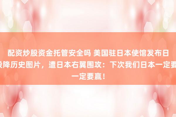 配资炒股资金托管安全吗 美国驻日本使馆发布日本投降历史图片，遭日本右翼围攻：下次我们日本一定要赢！