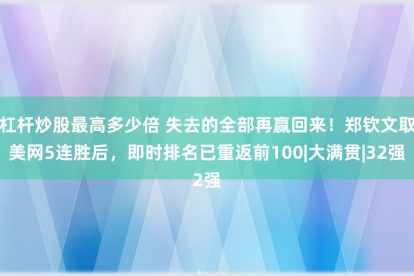 杠杆炒股最高多少倍 失去的全部再赢回来！郑钦文取美网5连胜后，即时排名已重返前100|大满贯|32强