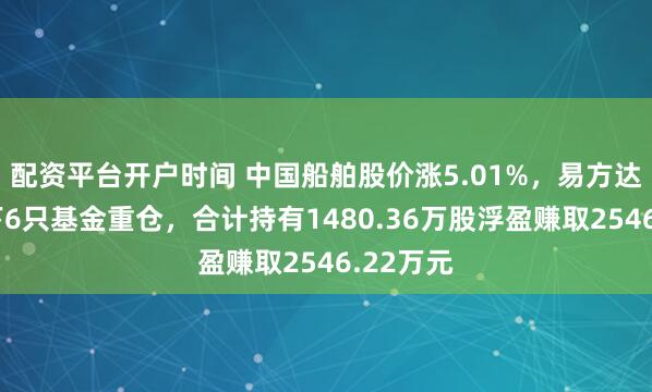 配资平台开户时间 中国船舶股价涨5.01%，易方达基金旗下6只基金重仓，合计持有1480.36万股浮盈赚取2546.22万元