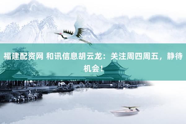 福建配资网 和讯信息胡云龙：关注周四周五，静待机会！