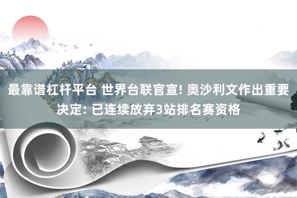 最靠谱杠杆平台 世界台联官宣! 奥沙利文作出重要决定: 已连续放弃3站排名赛资格