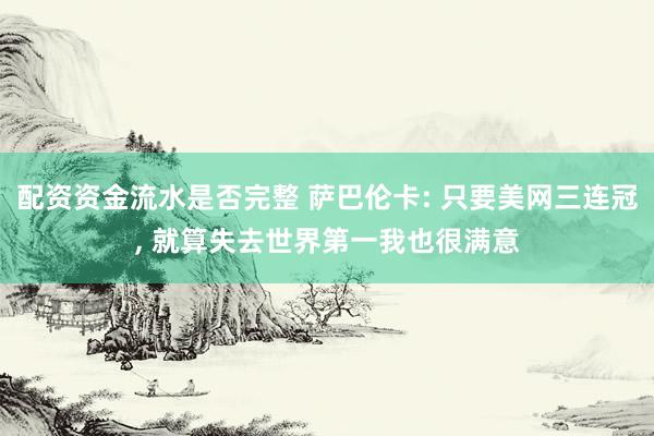 配资资金流水是否完整 萨巴伦卡: 只要美网三连冠, 就算失去世界第一我也很满意