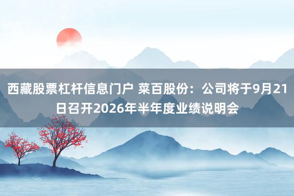 西藏股票杠杆信息门户 菜百股份：公司将于9月21日召开2026年半年度业绩说明会