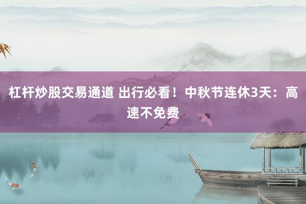 杠杆炒股交易通道 出行必看！中秋节连休3天：高速不免费