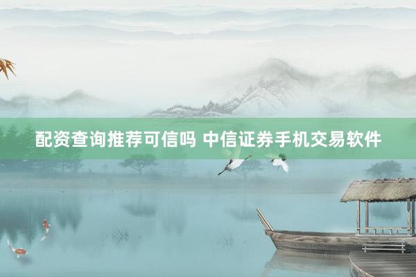 配资查询推荐可信吗 中信证券手机交易软件