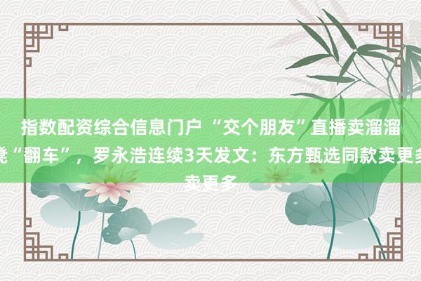 指数配资综合信息门户 “交个朋友”直播卖溜溜凳“翻车”，罗永浩连续3天发文：东方甄选同款卖更多