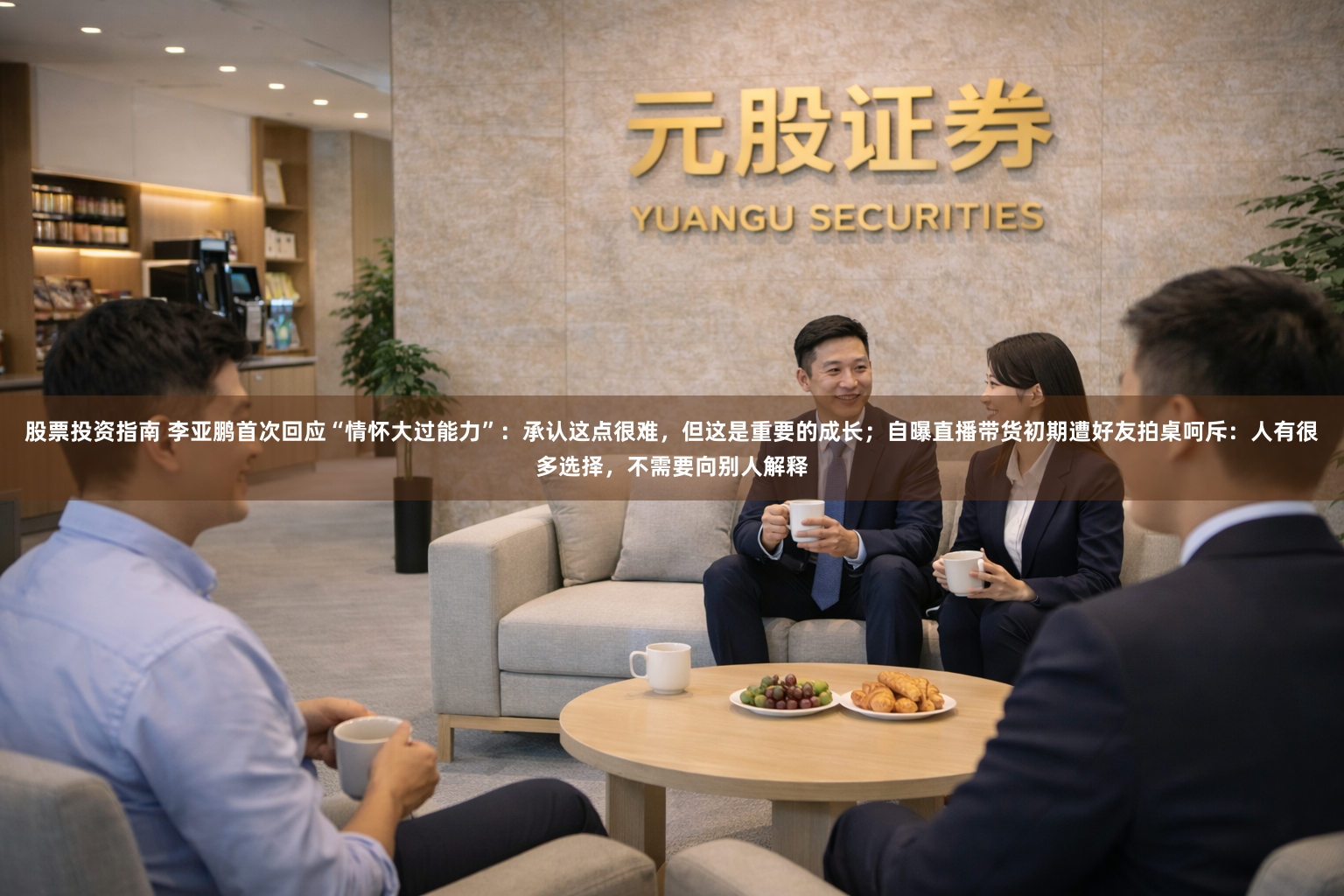 股票投资指南 李亚鹏首次回应“情怀大过能力”：承认这点很难，但这是重要的成长；自曝直播带货初期遭好友拍桌呵斥：人有很多选择，不需要向别人解释
