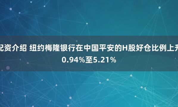 配资介绍 纽约梅隆银行在中国平安的H股好仓比例上升0.94%至5.21%