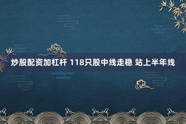 炒股配资加杠杆 118只股中线走稳 站上半年线