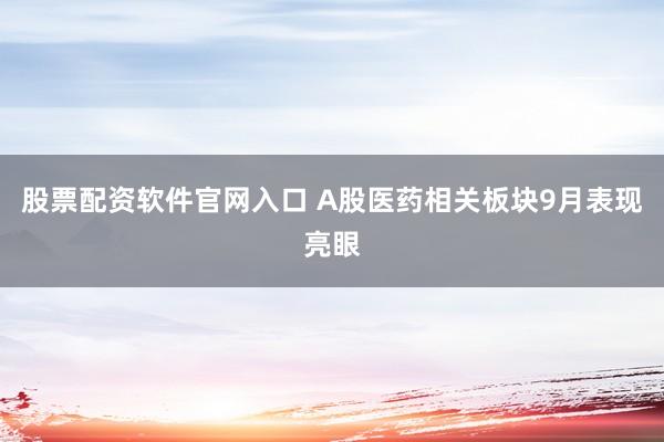 股票配资软件官网入口 A股医药相关板块9月表现亮眼