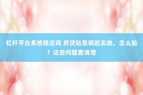 杠杆平台系统稳定吗 房贷贴息明起实施，怎么贴？这些问题要清楚