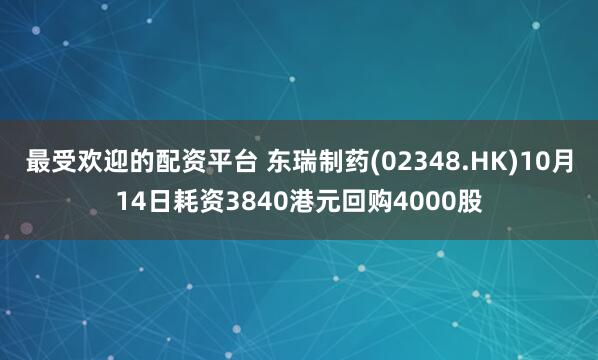 最受欢迎的配资平台 东瑞制药(02348.HK)10月14日耗资3840港元回购4000股