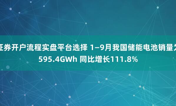 证券开户流程实盘平台选择 1—9月我国储能电池销量为595.4GWh 同比增长111.8%